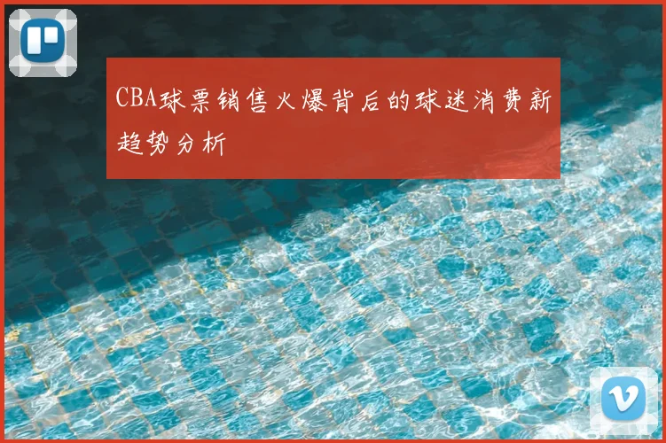 CBA球票销售火爆背后的球迷消费新趋势分析