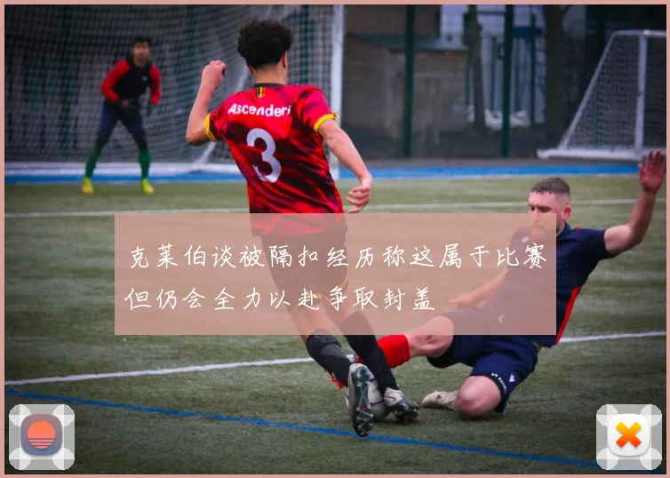克莱伯谈被隔扣经历称这属于比赛但仍会全力以赴争取封盖