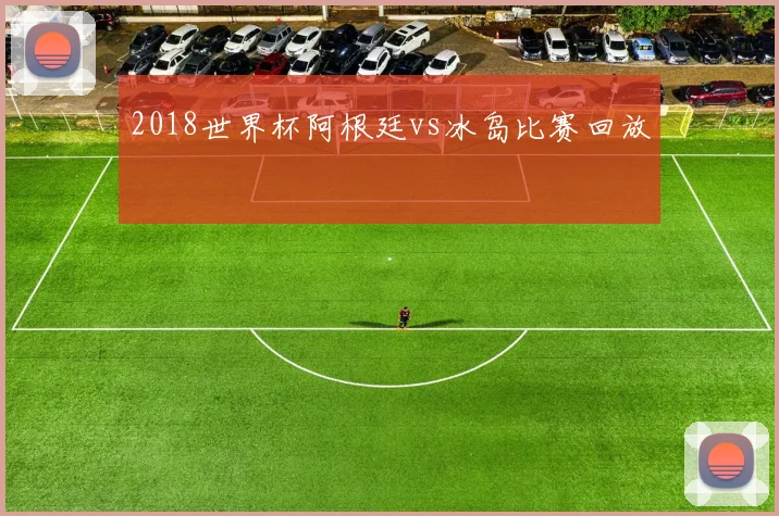 2018世界杯阿根廷vs冰岛比赛回放