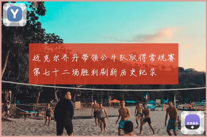 迈克尔乔丹带领公牛队取得常规赛第七十二场胜利刷新历史纪录