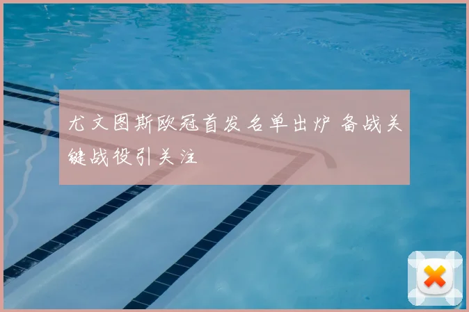 尤文图斯欧冠首发名单出炉 备战关键战役引关注