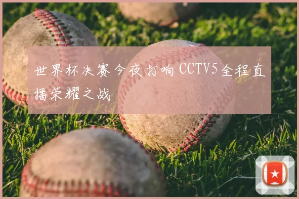 世界杯决赛今夜打响 CCTV5全程直播荣耀之战