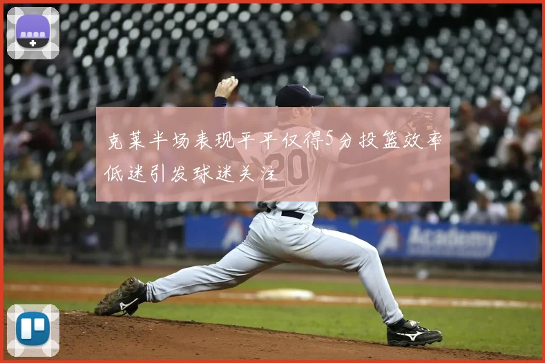 克莱半场表现平平仅得5分投篮效率低迷引发球迷关注