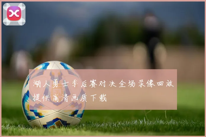 湖人勇士季后赛对决全场录像回放提供高清画质下载
