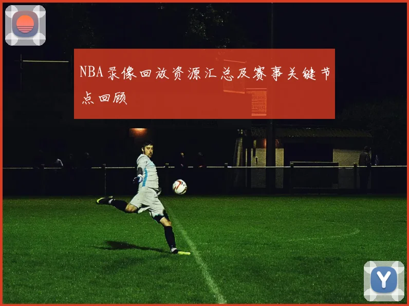 NBA录像回放资源汇总及赛事关键节点回顾