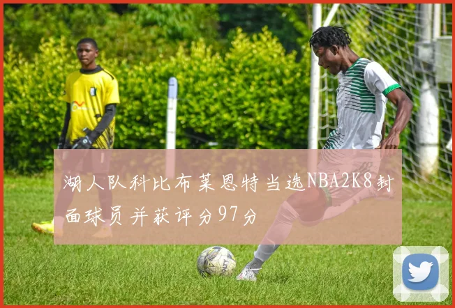 湖人队科比布莱恩特当选NBA2K8封面球员并获评分97分