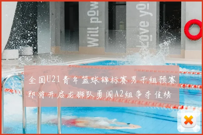 全国U21青年篮球锦标赛男子组预赛即将开启龙狮队勇闯A2组争夺佳绩