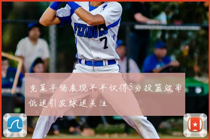 克莱半场表现平平仅得5分投篮效率低迷引发球迷关注