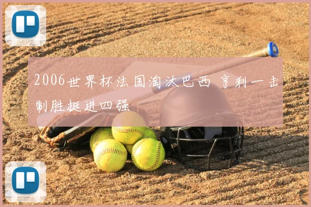 2006世界杯法国淘汰巴西 亨利一击制胜挺进四强
