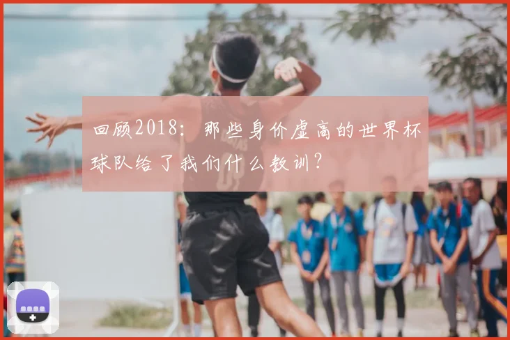 回顾2018：那些身价虚高的世界杯球队给了我们什么教训？