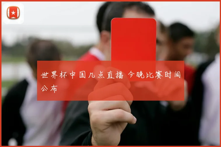世界杯中国几点直播 今晚比赛时间公布