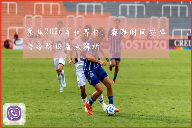 聚焦2026年世界杯：赛事时间安排与各阶段看点解析