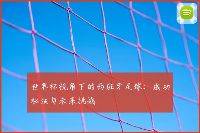 世界杯视角下的西班牙足球：成功秘诀与未来挑战