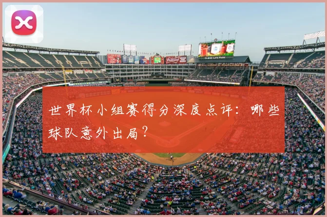 世界杯小组赛得分深度点评:哪些球队意外出局?