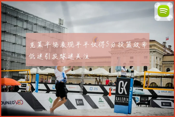 克莱半场表现平平仅得5分投篮效率低迷引发球迷关注