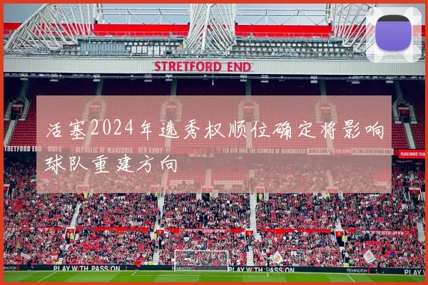 活塞2024年选秀权顺位确定将影响球队重建方向