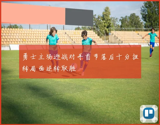勇士主场迎战对手首节落后十分扭转局面逆转取胜