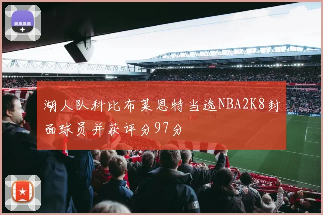湖人队科比布莱恩特当选NBA2K8封面球员并获评分97分