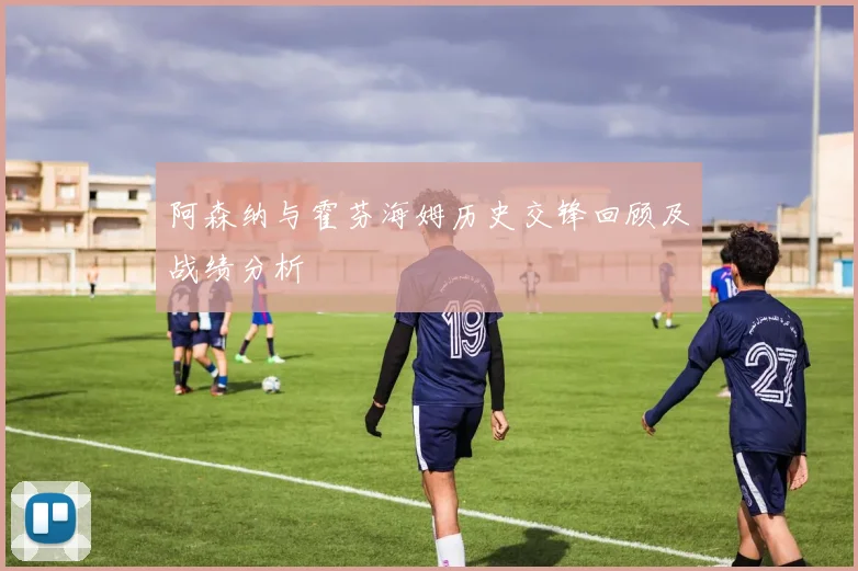 阿森纳与霍芬海姆历史交锋回顾及战绩分析