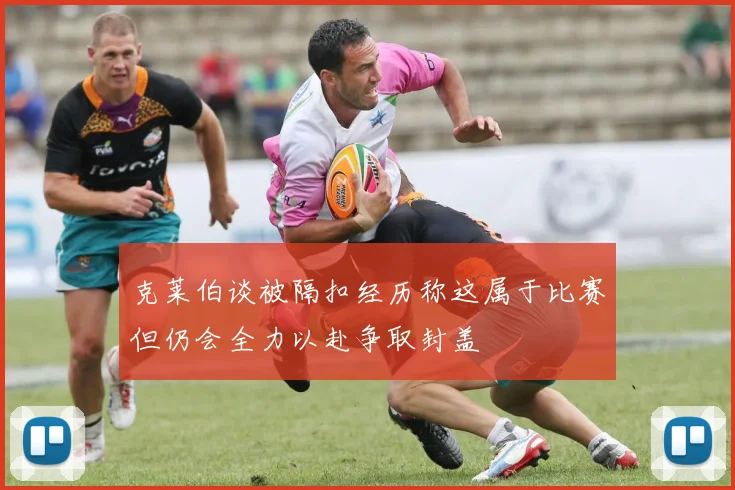 克莱伯谈被隔扣经历称这属于比赛但仍会全力以赴争取封盖