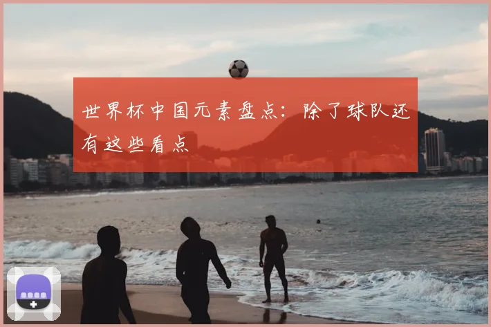 世界杯中国元素盘点：除了球队还有这些看点