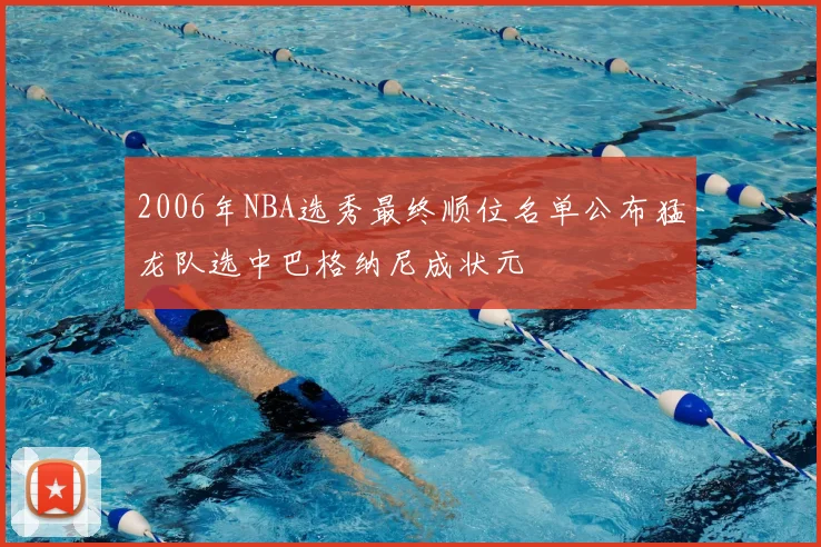 2006年NBA选秀最终顺位名单公布猛龙队选中巴格纳尼成状元