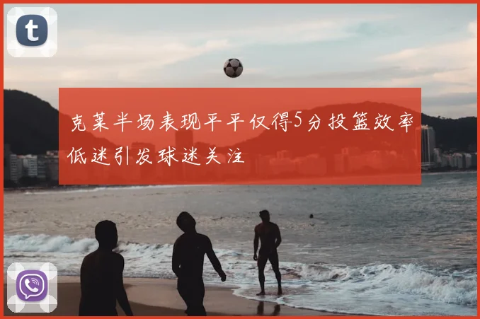 克莱半场表现平平仅得5分投篮效率低迷引发球迷关注