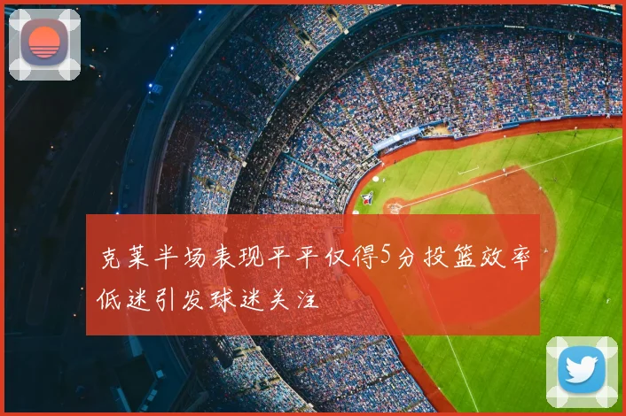 克莱半场表现平平仅得5分投篮效率低迷引发球迷关注