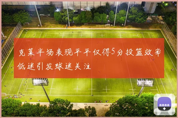 克莱半场表现平平仅得5分投篮效率低迷引发球迷关注