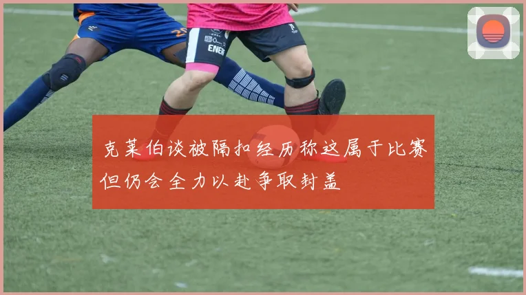 克莱伯谈被隔扣经历称这属于比赛但仍会全力以赴争取封盖