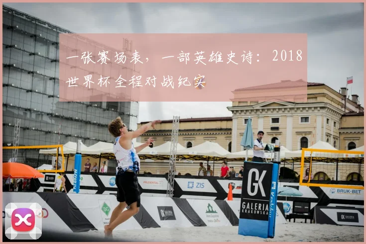 一张赛场表，一部英雄史诗：2018世界杯全程对战纪实