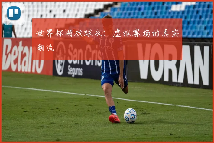 世界杯游戏球衣：虚拟赛场的真实潮流