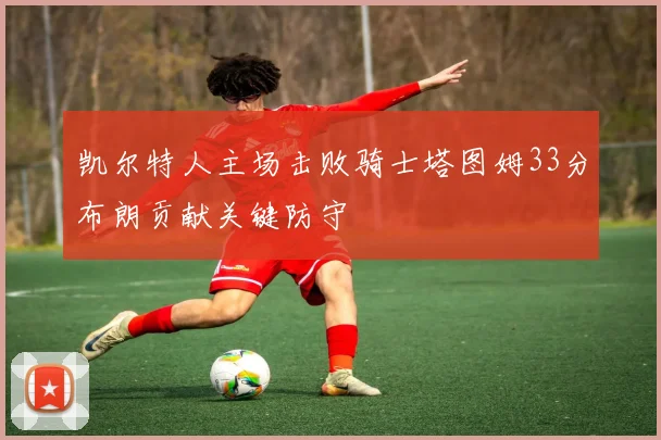 凯尔特人主场击败骑士塔图姆33分布朗贡献关键防守