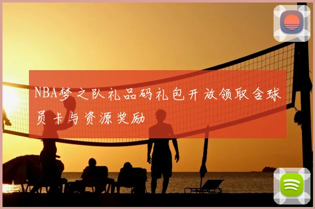 NBA梦之队礼品码礼包开放领取含球员卡与资源奖励