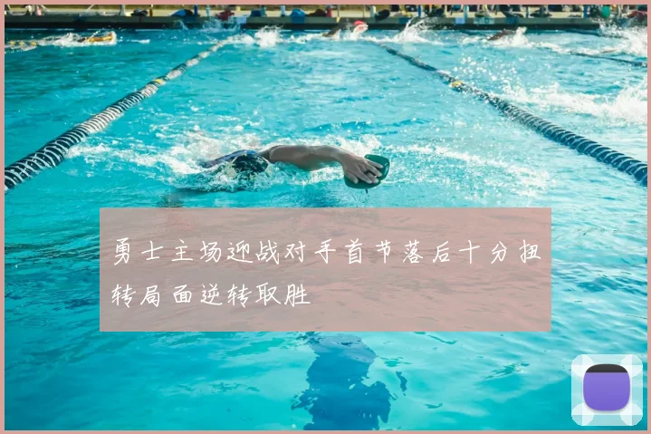 勇士主场迎战对手首节落后十分扭转局面逆转取胜