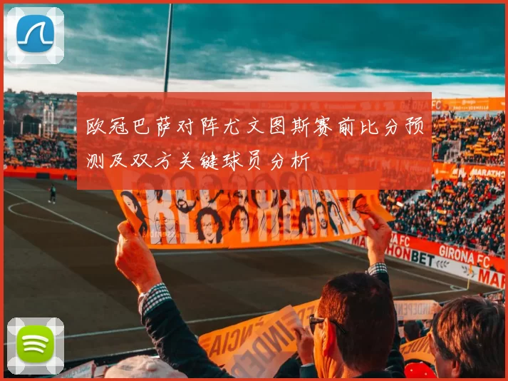 欧冠巴萨对阵尤文图斯赛前比分预测及双方关键球员分析