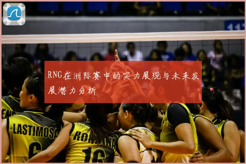 RNG在洲际赛中的实力展现与未来发展潜力分析
