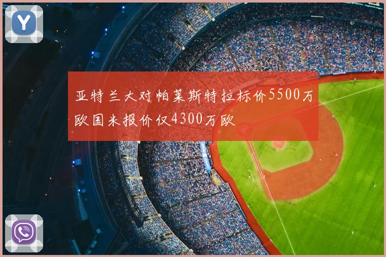 亚特兰大对帕莱斯特拉标价5500万欧国米报价仅4300万欧