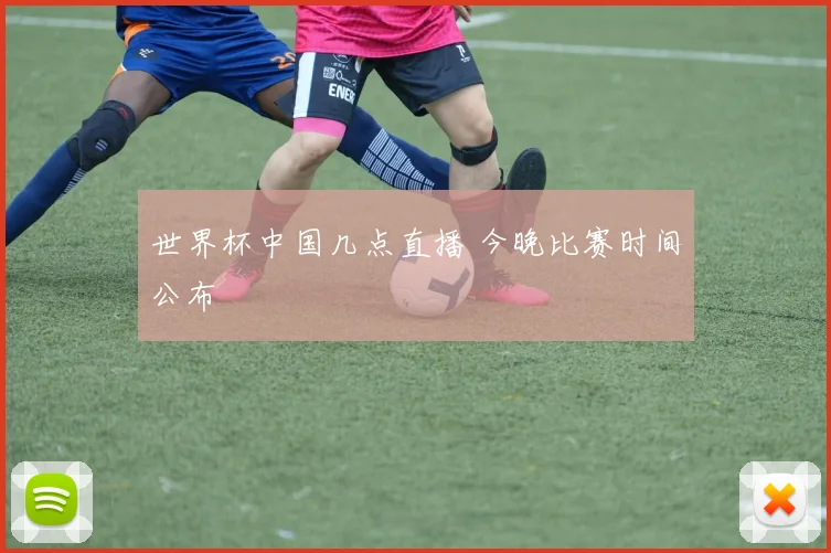 世界杯中国几点直播 今晚比赛时间公布