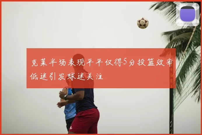 克莱半场表现平平仅得5分投篮效率低迷引发球迷关注