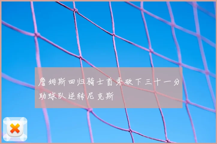 詹姆斯回归骑士首秀砍下三十一分助球队逆转尼克斯