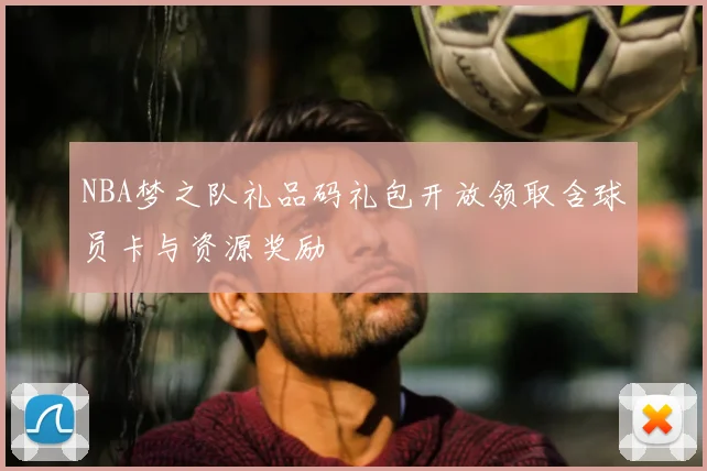 NBA梦之队礼品码礼包开放领取含球员卡与资源奖励
