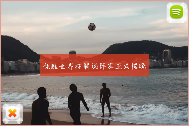 优酷世界杯解说阵容正式揭晓