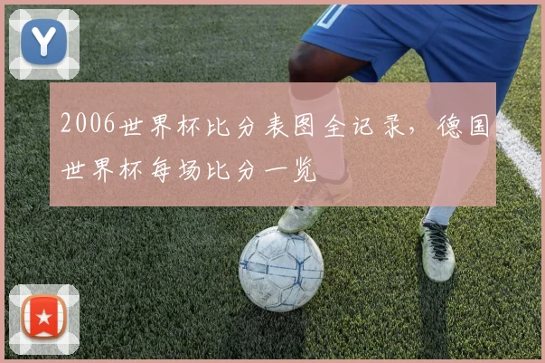 2006世界杯比分表图全记录，德国世界杯每场比分一览