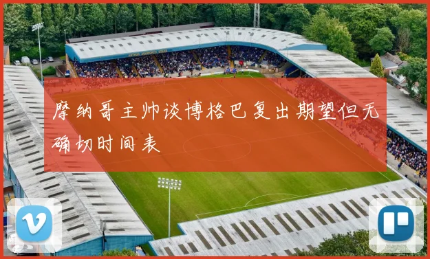 摩纳哥主帅谈博格巴复出期望但无确切时间表