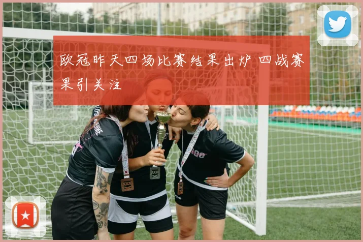 欧冠昨天四场比赛结果出炉 四战赛果引关注