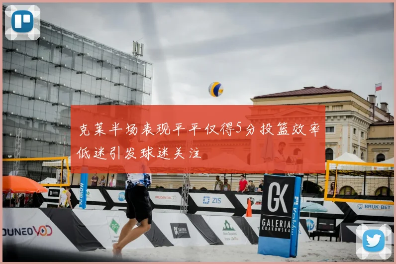 克莱半场表现平平仅得5分投篮效率低迷引发球迷关注