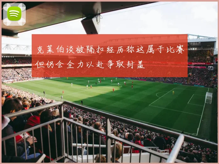 克莱伯谈被隔扣经历称这属于比赛但仍会全力以赴争取封盖