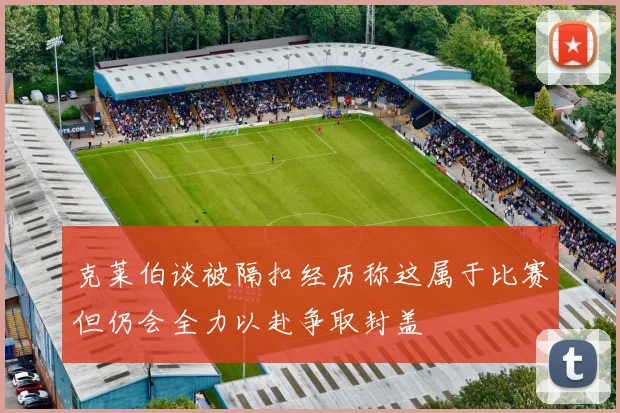 克莱伯谈被隔扣经历称这属于比赛但仍会全力以赴争取封盖