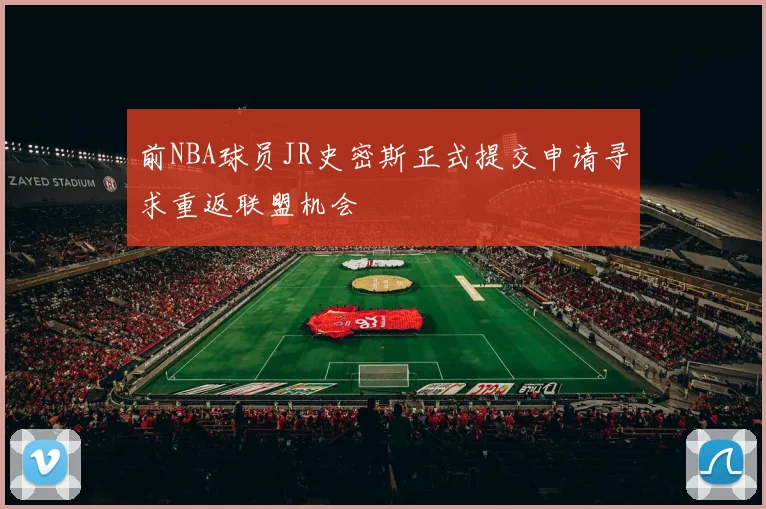 前NBA球员JR史密斯正式提交申请寻求重返联盟机会
